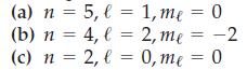 (a) n = 5, l = 1, me = 0 (b) n = 4, l = 2, me = -2 (c) n = 2, l = 0, me = 0