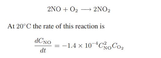 2NO + O 2NO At 20C the rate of this reaction is dCNO dt = 1.4 x 10-*Co Con