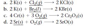 a. 2 K(s) + Cl(g) b. 2 K(s) + Br(1) 2 KCl(s) 2 KBr(s) c. 4 Cr(s) + 30(g)  2 CrO3(s) d. 2 Sr(s) + O(g) 2 SrO(s)