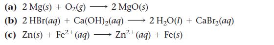 (a) 2 Mg(s) + O(8) 2 MgO(s) (b) 2 HBr(aq) + Ca(OH)(aq)  2 HO(1) + CaBr(aq) (c) Zn(s) + Fe+ (aq) Zn+(aq) +