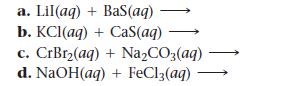 a. Lil(aq) + BaS(aq) b. KCl (aq) + Cas(aq) c. CrBr(aq) + NaCO3(aq) d. NaOH(aq) + FeCl3(aq)