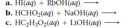 a. Hl(aq) + RbOH(aq) b. HCHO(aq) + NaOH(aq) c. HCHO(aq) + LiOH(aq)