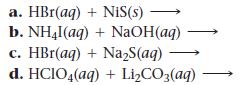 a. HBr(aq) +NIS(s) b. NHl(aq) + NaOH(aq) c. HBr(aq) + NaS(aq) d. HCIO4(aq) + LiCO3(aq)