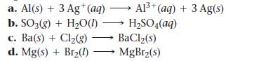 a. Al(s) + 3 Ag+ (aq) b. SO3(g) + HO(1) c. Ba(s) + Cl(8) d. Mg(s) + Br(1) Al+ (aq) + 3 Ag(s) HSO4(aq) 