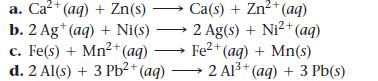 a. Ca+(aq) + Zn(s) b. 2 Ag+(aq) + Ni(s) c. Fe(s) + Mn+ (aq) d. 2 Al(s) + 3 Pb+ (ag) Ca(s)+ Zn+ (aq) 2 Ag(s) +