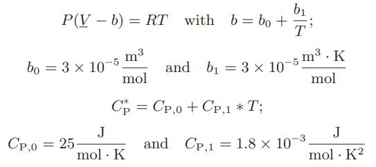 b P(V - b) = RT with b = bo+i T bo = 3  10-5 m3 mol Cp = Cp,o+Cp,1*T; CP,0 = 25 J mol. K and b = 3 x 10-5 m.
