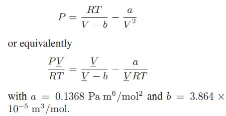 P = or equivalently PV RT RT V-b a V V a V-b VRT with a = 0.1368 Pa m6/mol and b = 3.864  10-5 m/mol.
