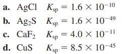 a. AgCl Kp = 1.6  10-10 Ksp = 1.6  10- b. AgS c. CaF d. CuS Ksp = 4.0  10- Ksp = 8.5 X 10-45