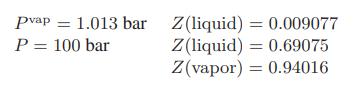 Pvap = 1.013 bar Z(liquid) = 0.009077 P = 100 bar Z(liquid) 0.69075 = Z(vapor) = 0.94016
