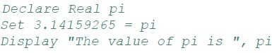 Declare Real pi Set 3.14159265 = pi Display "The value of pi is ", pi