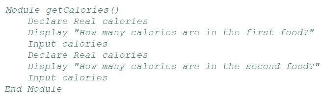 Module getCalories () Declare Real calories Display "How many calories are in the first food?" Input calories