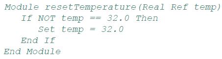 Module resetTemperature (Real Ref temp) If NOT temp 32.0 Then Set temp End If End Module 32.0