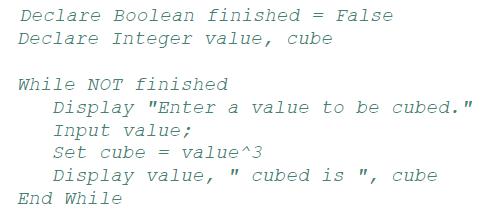 Declare Boolean finished = = False Declare Integer value, cube While NOT finished Display "Enter a value to
