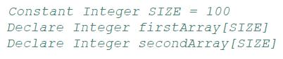 Constant Integer SIZE = 100 Declare Integer firstArray [SIZE] Declare Integer secondArray [SIZE]