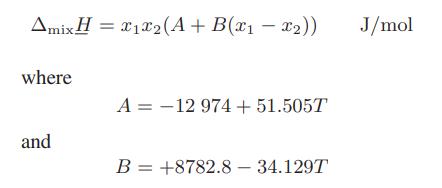 Amix H = 12 (A + B(x - x)) where and A = -12 974 + 51.505T B +8782.8 - 34.129T = J/mol