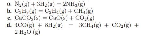 a. N(g) + 3H(g) = 2NH3(g) b. C3H8 (g) = CH4(g) + CH4 (g) c. CaCO3(s) = CaO(s) + CO(g) d. 4C0(g) + 8H2(g) =