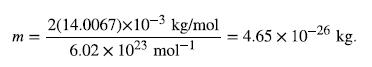 m= 2(14.0067)x10-3 kg/mol 6.02 x 1023 mol-1 = 4.65 x 10-26 kg.