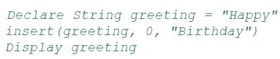Declare String greeting = "Happy" insert (greeting, 0, "Birthday") Display greeting