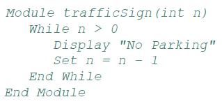 Module trafficSign (int n) While n > 0 Display "No Parking" Set n = n - 1 End While End Module