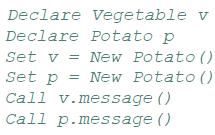 Declare Declare Potato p Set v = New Potato () Set p = New Potato () Call v.message () Call p.message ()