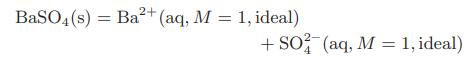 2+ BaSO4 (s) = Ba+ (aq, M = 1, ideal) + SO2 (aq, M = 1, ideal)