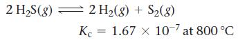 2 HS(g) 2 H(8) + S(8) Kc = 1.67 x 107 at 800 C