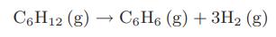C6H12 (g)  C6H6 (g) + 3H (g)