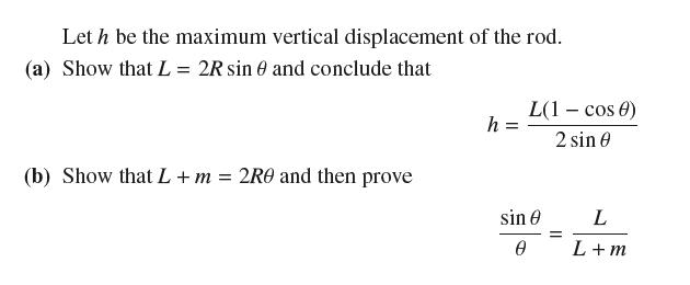 Leth be the maximum vertical displacement of the rod. (a) Show that L = 2R sin 0 and conclude that (b) Show