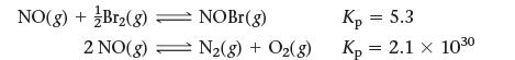 NO(g) + Br(g)  NOBr(g) 2 NO(g) N(g) N(g) + O(g) Kp = 5.3 Kp = 2.1  1030