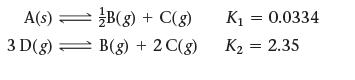 A(s) = 3 D(g) B(g) + C(g) B(g) + 2 C(g) K = 0.0334 K = 2.35