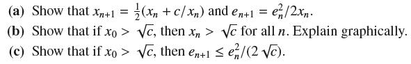 (xn + c/xn) and en+1 = en/2xn. (a) Show that Xn+1 = (b) Show that if xo> c, then xn> e for all n. Explain
