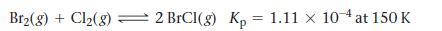 Br(g) + Cl(8) 2 BrCI(g) Kp = 1.11  10- at 150 K