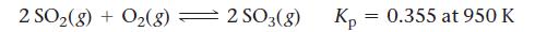 2 SO(8) + 0(8) = 2 SO 3(8) Kp = 0.355 at 950 K