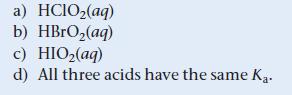 a) HClOz(aq) b) HBrO(aq) c) HIO(aq) d) All three acids have the same Ka.