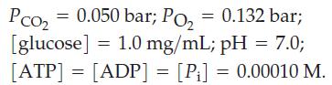 Pco = 0.050 bar; Po = 0.132 bar; [glucose] = 1.0 mg/mL; pH = 7.0; [ATP] = [ADP] = [P] = 0.00010 M.