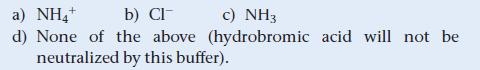 a) NH4+ b) Cl c) NH3 d) None of the above (hydrobromic acid will not be neutralized by this buffer).