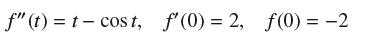 f" (t) = t - cost, f'(0) = 2, f(0) = -2
