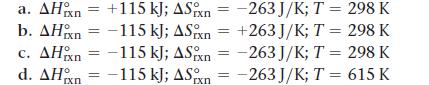 a. AH n = +115 kJ; ASxn=-263 J/K; T = 298 K b. AH n = -115 kJ; ASn = +263 J/K; T = 298 K c. AH n = -115 kJ;