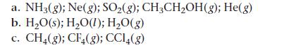 a. NH3(g); Ne(g); SO(g); CH3CHOH(g); He(g) b. HO(s); HO(1); HO(g) C. CH4(g); CF4(g); CC14(g)
