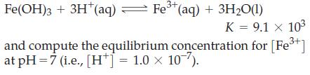 Fe(OH)3 + 3H*(aq) Fe+ (aq) + 3HO(1) = K = 9.1 x 10 and compute the equilibrium concentration for [Fe+] at