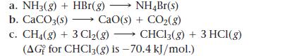 a. NH3(g) + HBr(g)  NH4Br(s) b. CaCO3(s)  CaO(s) + CO(g) c. CH4 (g) + 3 Cl(g)  CHC13(g) + 3 HCl(g) (AG for