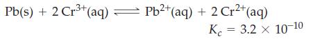 3+ Pb(s) + 2 Cr+ (aq) = Pb+ (aq) + 2 Cr+ (aq) K 3.2 x 10-10 =