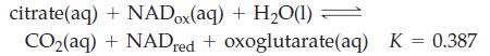 citrate(aq) + NADox(aq) + HO(1) CO(aq) + NADred + oxoglutarate(aq) K = 0.387