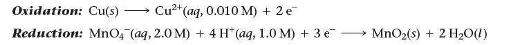 Oxidation: Cu(s)- >>> Cu+ (aq, 0.010 M) + 2 e Reduction: MnO4 (aq, 2.0 M) + 4 H(aq, 1.0 M) + 3 e MnO (s) + 2
