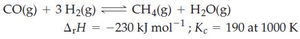 CO(g) + 3 H(g)  CH4(g) + HO(g) A,H = -230 kJ mol-; Kc = 190 at 1000 K