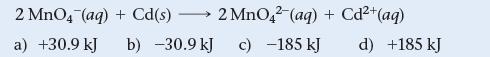 2 MnO4 (aq) + Cd(s) - a) +30.9 kJ 2 MnO42 (aq) + Cd+ b) -30.9 kJ c) -185 kJ (aq) d) +185 kJ