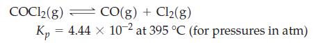 COC12(g) CO(g) + Cl(g) Kp = 4.44 x 10-2 at 395 C (for pressures in atm)