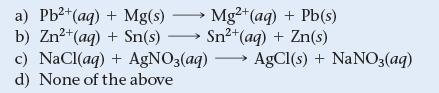 a) Pb+ (aq) + Mg(s)  Mg2+ (aq) + Pb(s) b) Zn+ (aq) + Sn(s)  Sn+ (aq) + Zn(s) c) NaCl(aq) + AgNO3(aq)  AgCl(s)