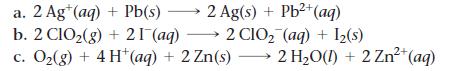 a. 2 Ag+ (aq) + Pb(s)  2 Ag(s) + Pb+ (aq) b. 2 C1O(g) + 21 (aq) 2 CIO (aq) + 1(s) c. O(g) + 4H+ (aq) + 2