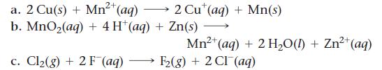 2+ a. 2 Cu(s) + Mn+ (aq) b. MnO(aq) + 4H+ (aq) + Zn(s) c. Cl(g) + 2 F (aq) 2 Cut (aq) + Mn(s) 2+ Mn+ (aq) + 2